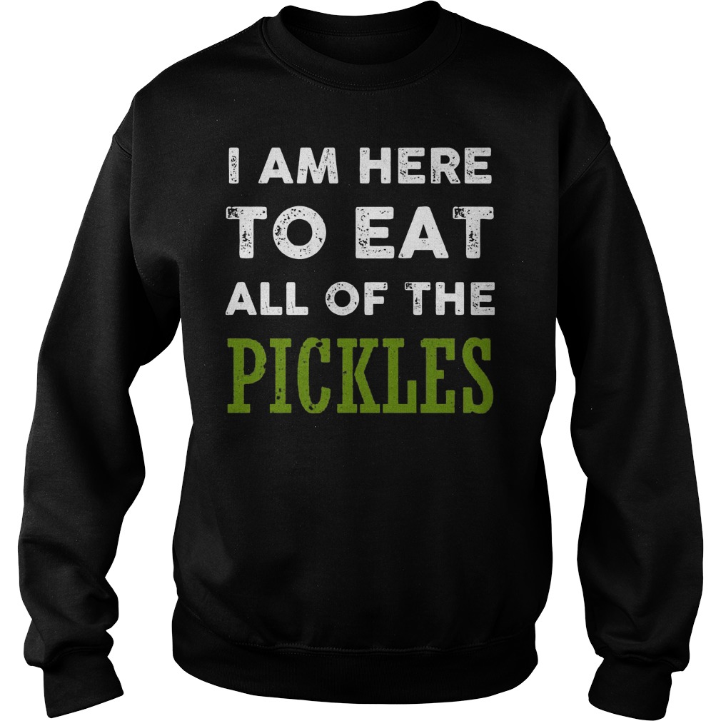 Official I Am Here To Eat All Of The Pickles T-Shirt Sweatshirt Unisex