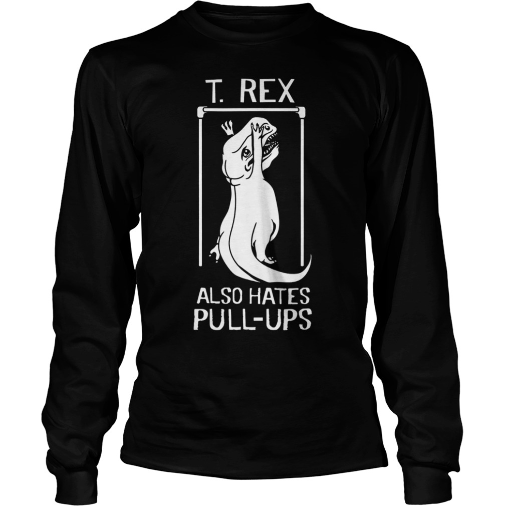 T-Rex Also Hates Pull Up Dinosaurs T-Shirt Longsleeve Tee Unisex