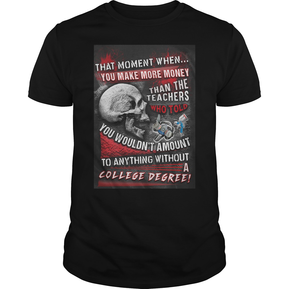 That Moment When You Make More Money Than The Teachers Who Told You Wouldn't Amount T-Shirt 8 That Moment When You Make More Money Than The Teachers Who Told You Wouldn't Amount T-Shirt Guys Tee