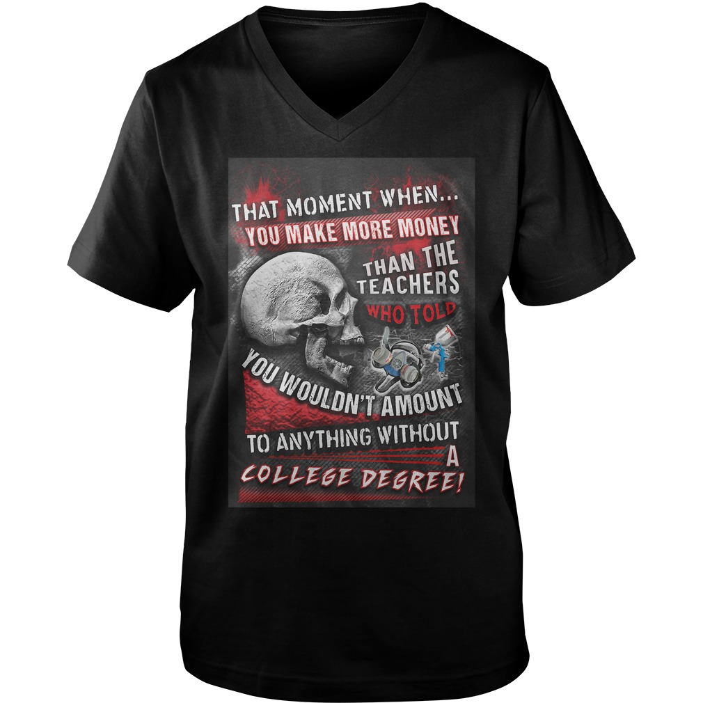 That Moment When You Make More Money Than The Teachers Who Told You Wouldn't Amount T-Shirt 6 That Moment When You Make More Money Than The Teachers Who Told You Wouldn't Amount T-Shirt Guys V-Neck
