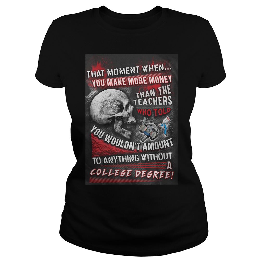 That Moment When You Make More Money Than The Teachers Who Told You Wouldn't Amount T-Shirt 7 That Moment When You Make More Money Than The Teachers Who Told You Wouldn't Amount T-Shirt Ladies Tee