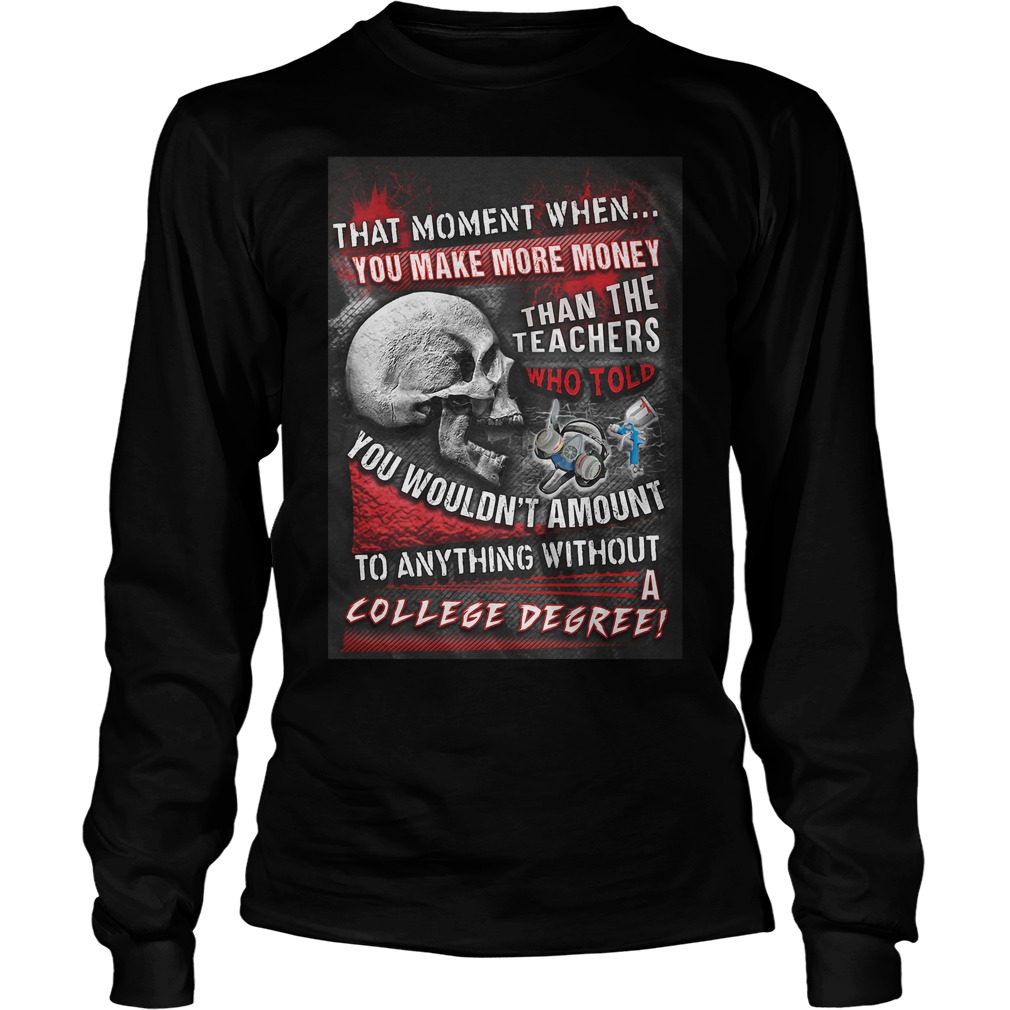 That Moment When You Make More Money Than The Teachers Who Told You Wouldn't Amount T-Shirt 3 That Moment When You Make More Money Than The Teachers Who Told You Wouldn't Amount T-Shirt Unisex Longsleeve Tee