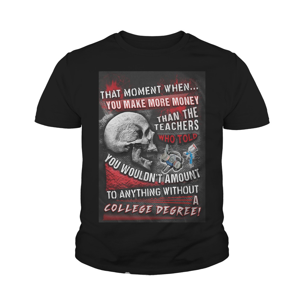 That Moment When You Make More Money Than The Teachers Who Told You Wouldn't Amount T-Shirt 9 That Moment When You Make More Money Than The Teachers Who Told You Wouldn't Amount T-Shirt Youth Tee