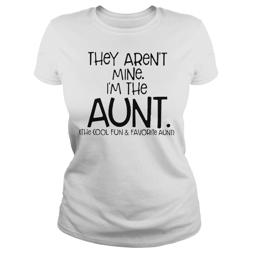 They Aren't Mine I'm Cool Fun And Davorite Aunt T-Shirt Classic Ladies Tee