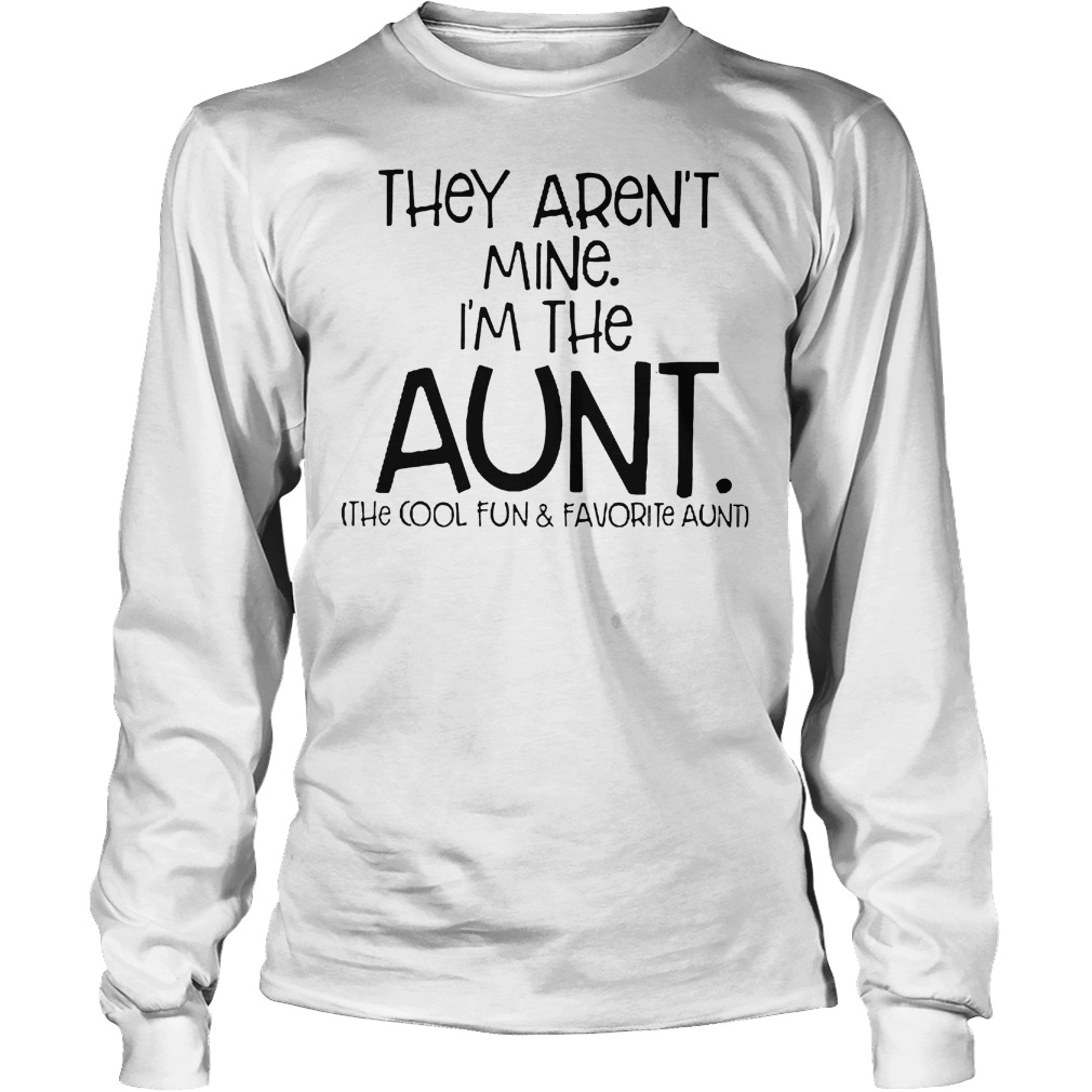 They Aren't Mine I'm Cool Fun And Davorite Aunt T-Shirt Longsleeve Tee Unisex