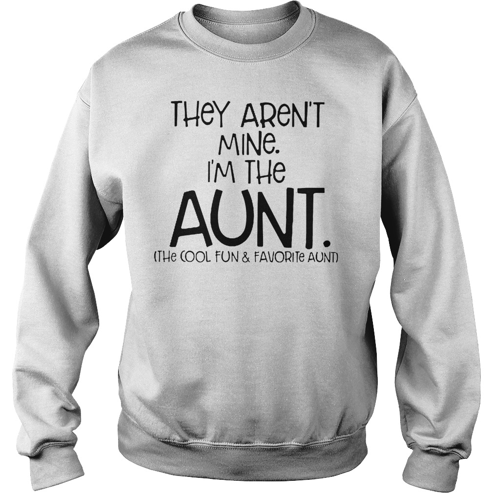 They Aren't Mine I'm Cool Fun And Davorite Aunt T-Shirt Sweatshirt Unisex
