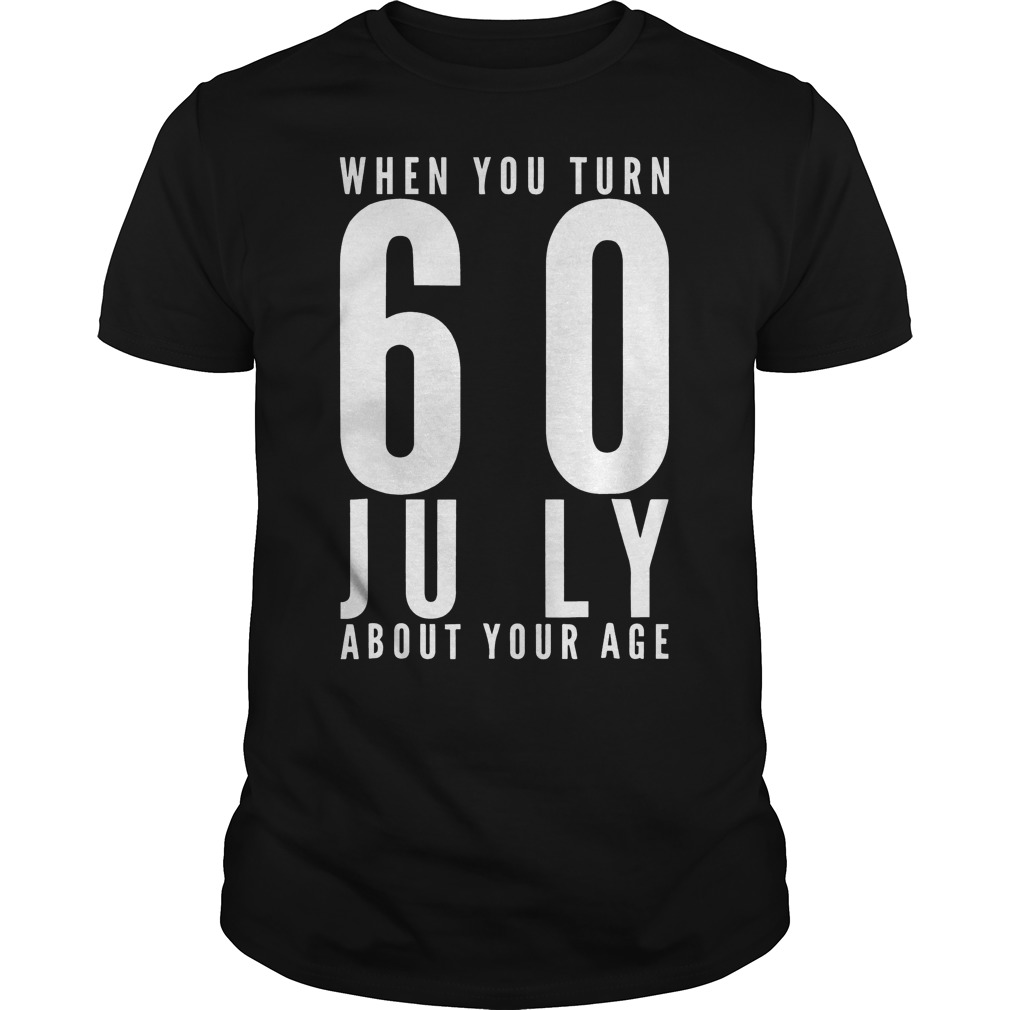 When You Turn 60 July About Your Age T-Shirt 8 When You Turn 60 July About Your Age T-Shirt Guys Tee