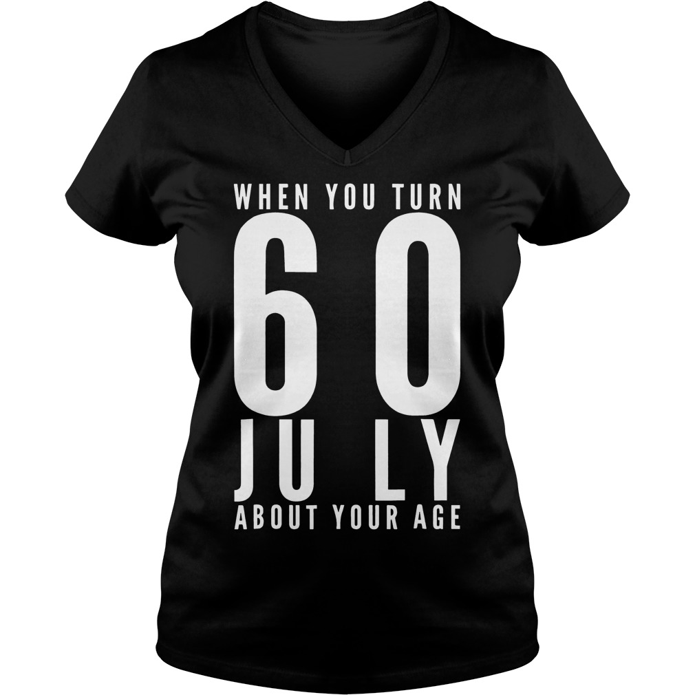 When You Turn 60 July About Your Age T-Shirt 10 When You Turn 60 July About Your Age T-Shirt Ladies V-Neck