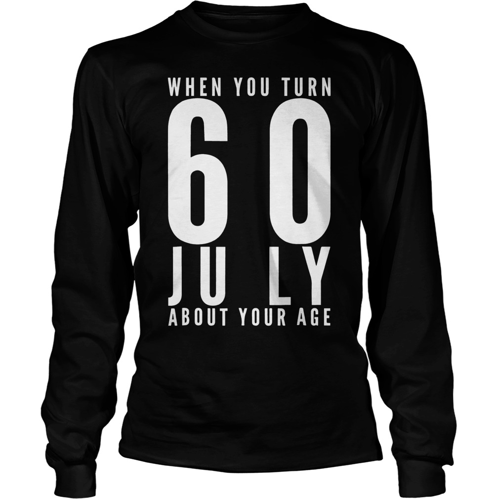 When You Turn 60 July About Your Age T-Shirt 3 When You Turn 60 July About Your Age T-Shirt Unisex Longsleeve Tee