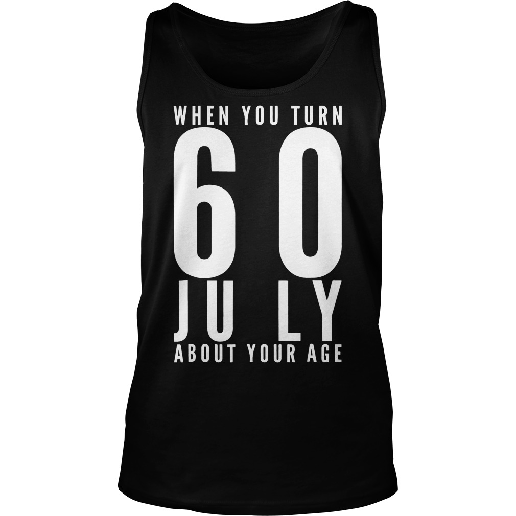 When You Turn 60 July About Your Age T-Shirt 5 When You Turn 60 July About Your Age T-Shirt Unisex Tank Top