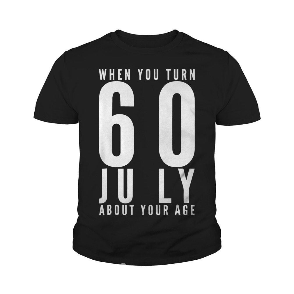 When You Turn 60 July About Your Age T-Shirt 9 When You Turn 60 July About Your Age T-Shirt Youth Tee