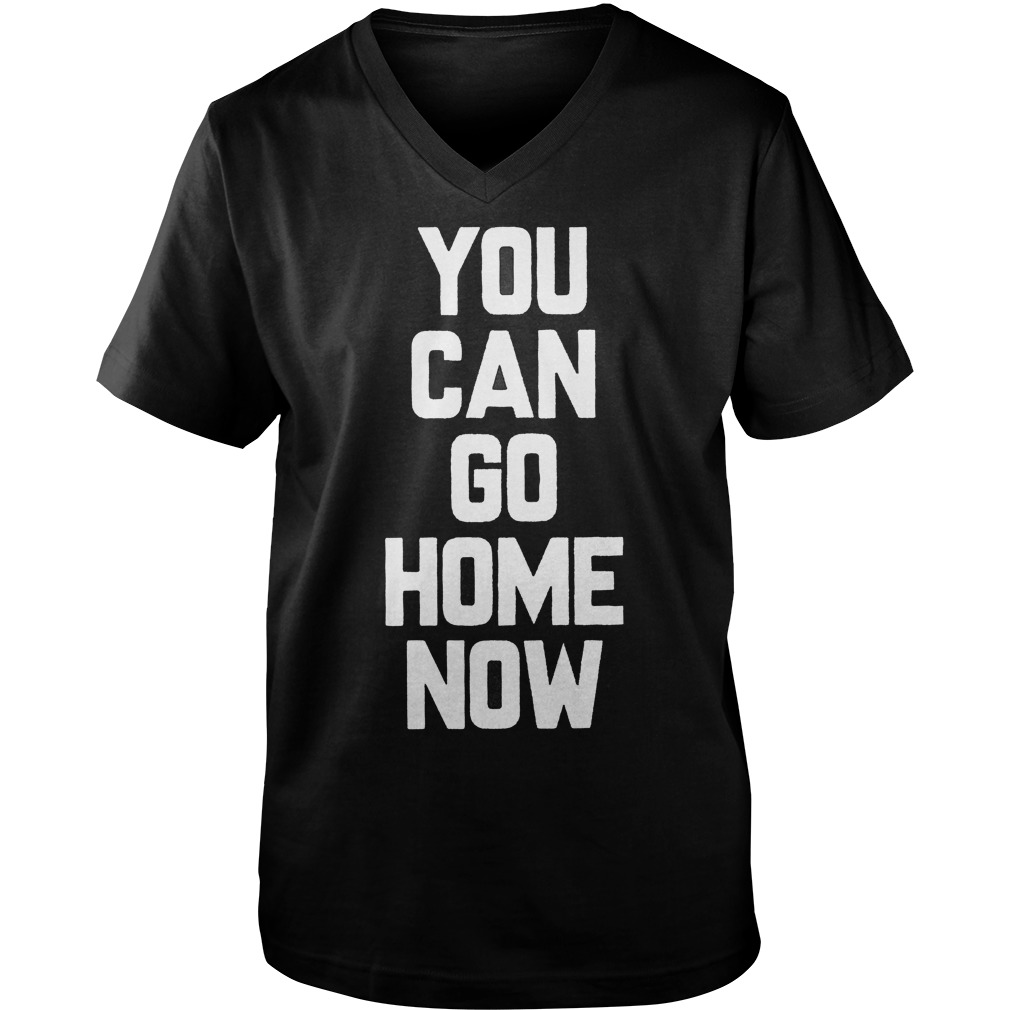 You Can Go Home Now T-Shirt Guys V-Neck