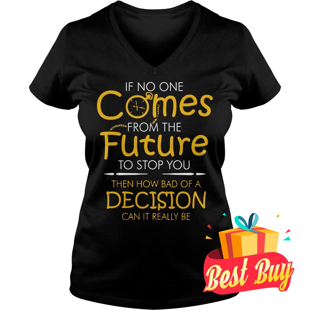 Best Price If no one comes from the future to stop you then how bad of a decision can it really be shirt 4 Best Price If no one comes from the future to stop you then how bad of a decision can it really be shirt Ladies V-Neck