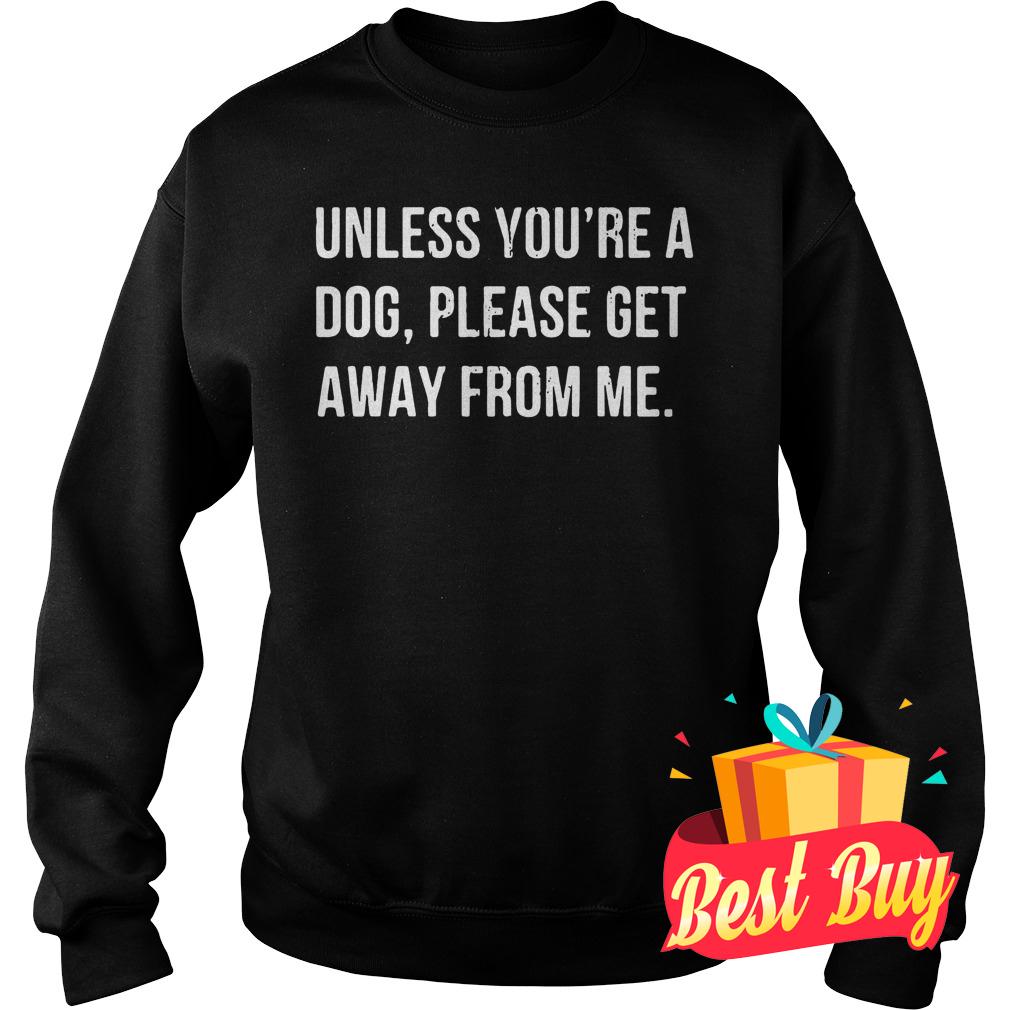 Best Price Unless you're a dog please get away from me shirt 3 Best Price Unless you're a dog please get away from me shirt Sweatshirt Unisex