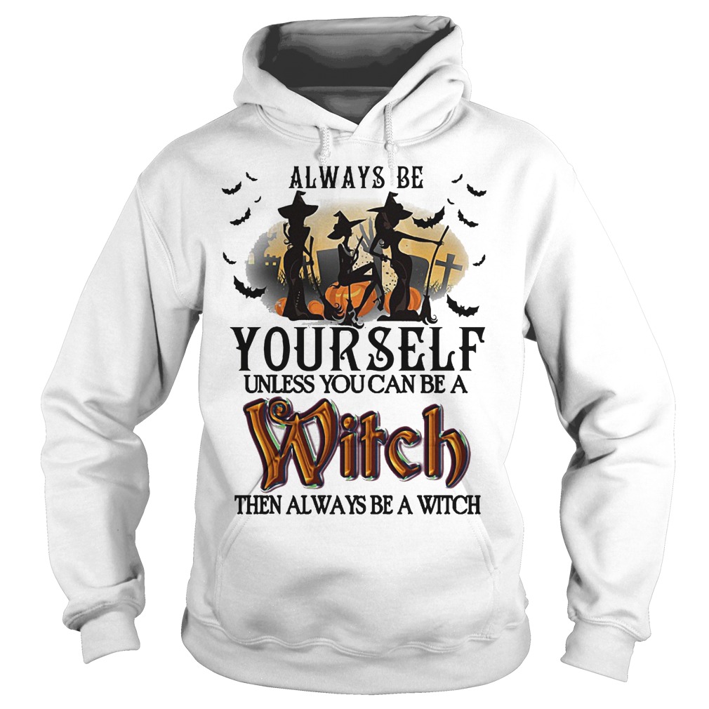 Hot Always Be Yourself Unless You Can Be A Witch Then Always Be A Witch Shirt 8 Hot Always Be Yourself Unless You Can Be A Witch Then Always Be A Witch Shirt Hoodie