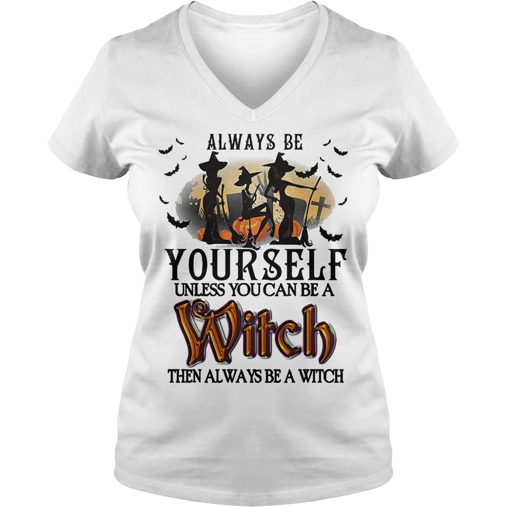Hot Always Be Yourself Unless You Can Be A Witch Then Always Be A Witch Shirt 10 Hot Always Be Yourself Unless You Can Be A Witch Then Always Be A Witch Shirt Ladies V-Neck