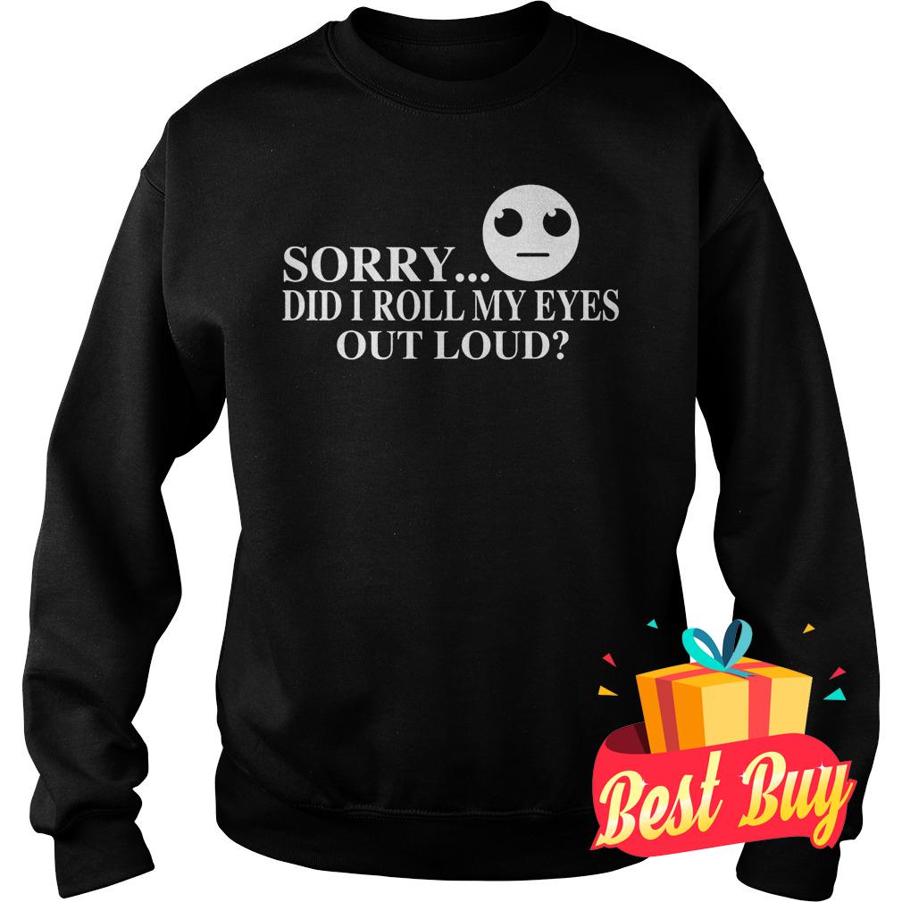 Official Sorry did I roll my eyes out loud Shirt 3 Official Sorry did I roll my eyes out loud Shirt Sweatshirt Unisex