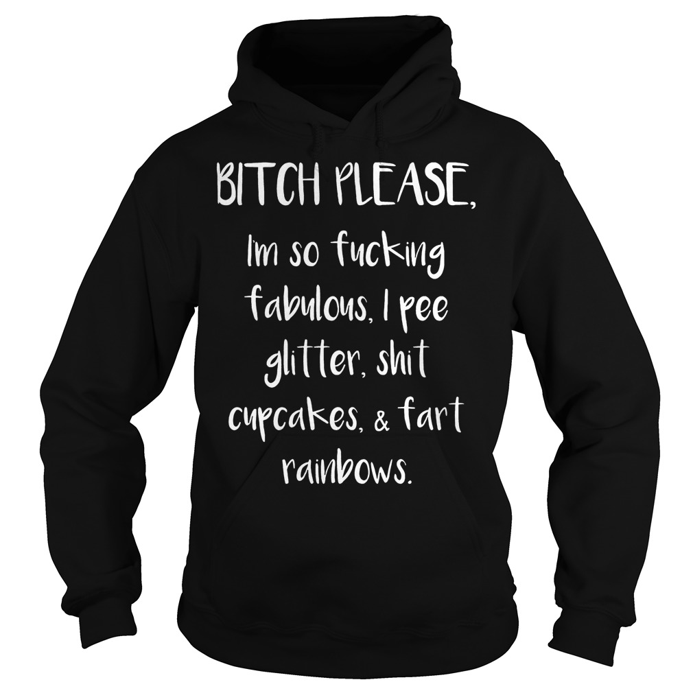 Original Bitch Please I'm So Fucking Fabulous I Pee Glitter Shit Cupcakes Fart Rainbow Shirt 2 Original Bitch Please I'm So Fucking Fabulous I Pee Glitter Shit Cupcakes Fart Rainbow Shirt Hoodie