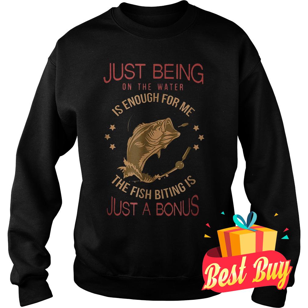 Original Just being on the water is enough for me the fish biting is just a bonus shirt 3 Original Just being on the water is enough for me the fish biting is just a bonus shirt Sweatshirt Unisex