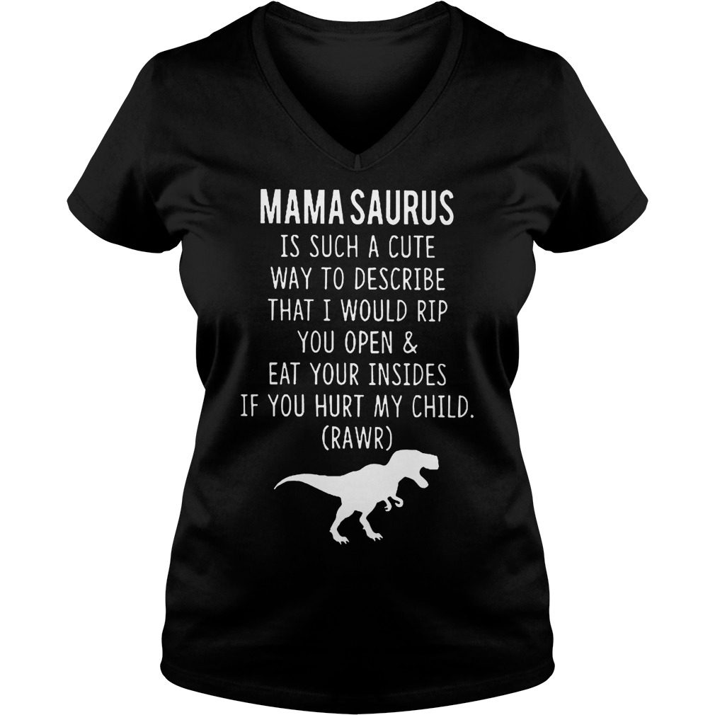 Original Mama Saurus Is Such A Cute Way To Describe That I Would Rip You Open Eat Your Insides If You Hurt Shirt 4 Original Mama Saurus Is Such A Cute Way To Describe That I Would Rip You Open Eat Your Insides If You Hurt Shirt Ladies V-Neck