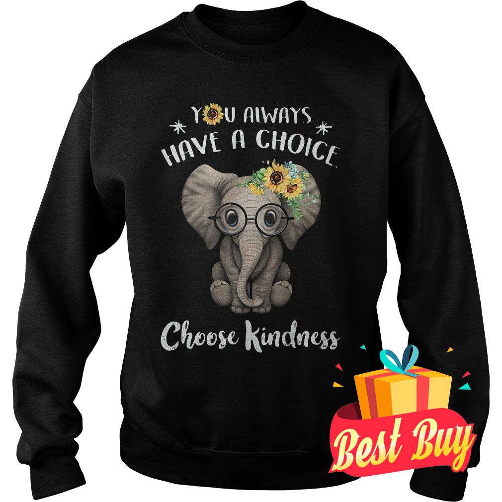 Original Sunflower elephant you always have a choice choose kindness shirt 3 Original Sunflower elephant you always have a choice choose kindness shirt Sweatshirt Unisex
