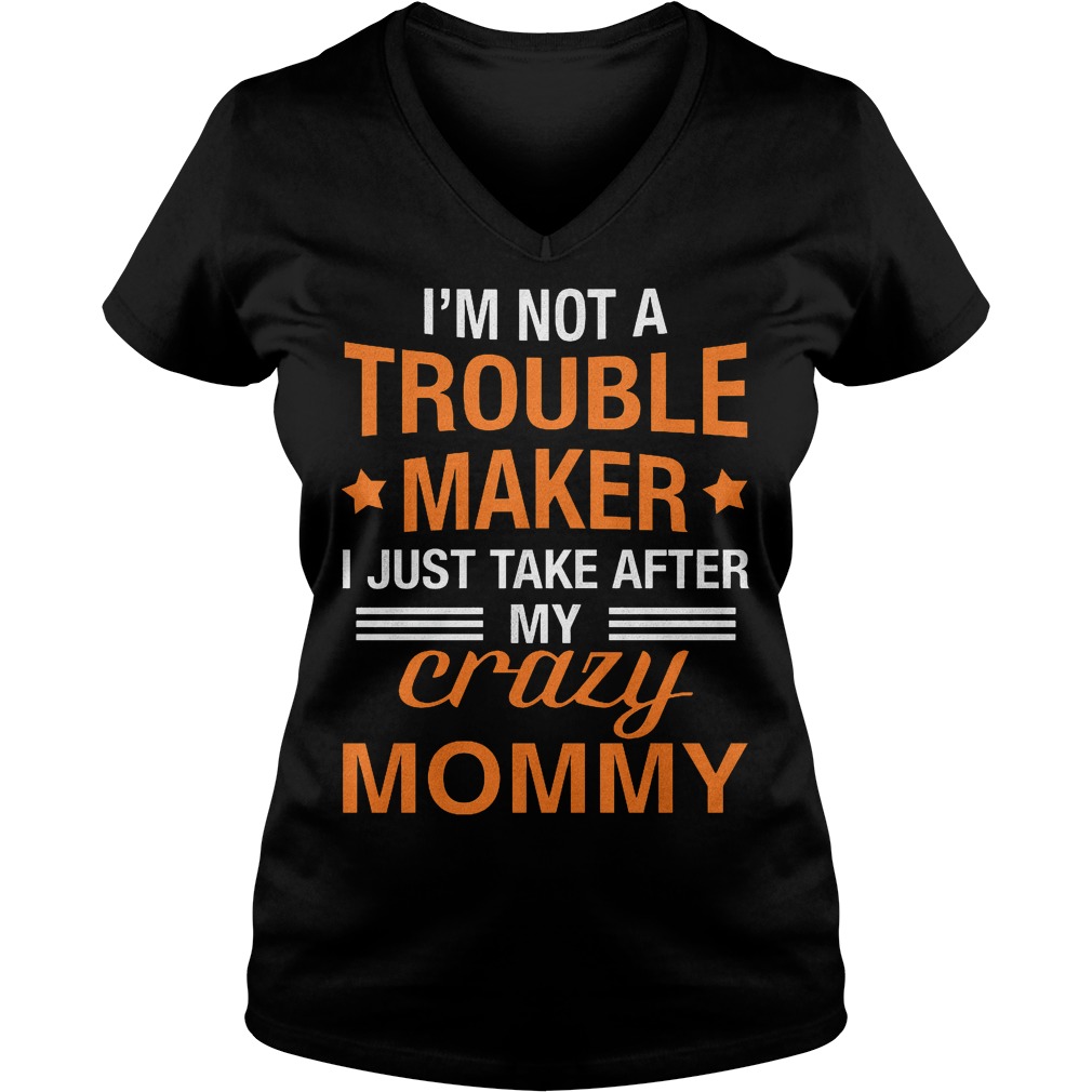 Trouble Maker I just take after my crazy Mommy shirt - Official Shirts