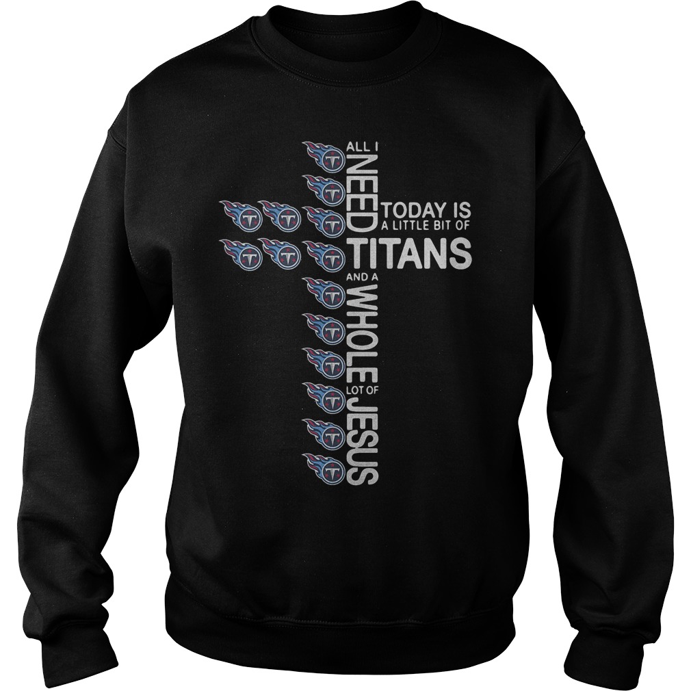 Cross All I need today is a little bit of Tennessee Titans Shirt 3 Cross All I need today is a little bit of Tennessee Titans Shirt Sweatshirt Unisex