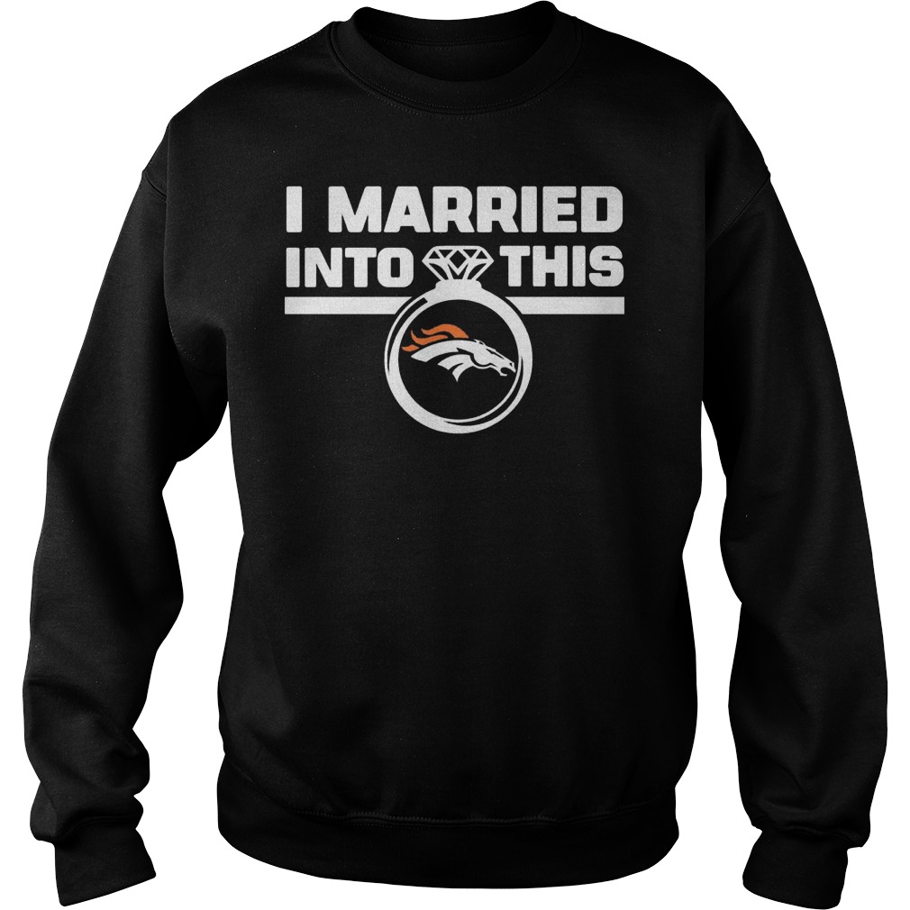 Denver Broncos i married into this shirt 3 Denver Broncos i married into this shirt Sweatshirt Unisex