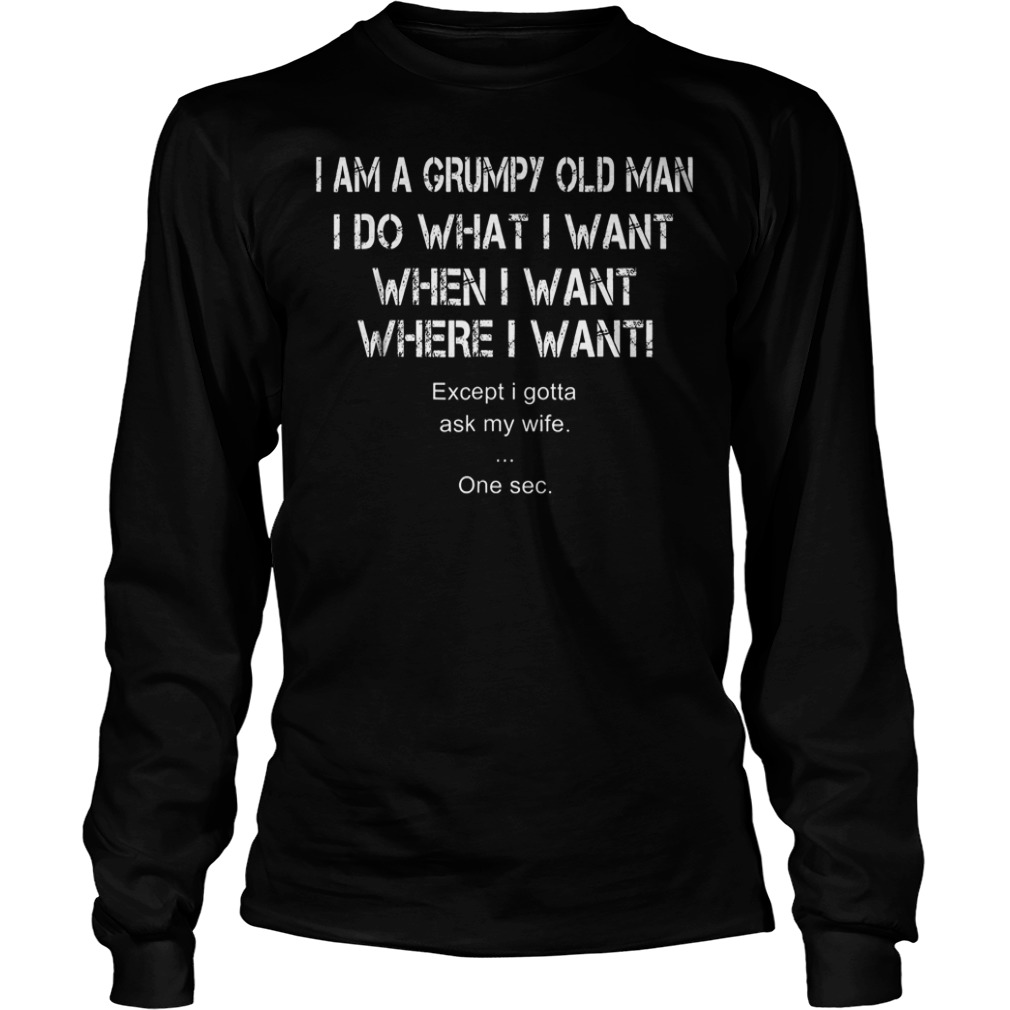I Am A Grumpy Old Man I Do What I Want When I Want Shirt 5 I Am A Grumpy Old Man I Do What I Want When I Want Shirt Longsleeve Tee Unisex