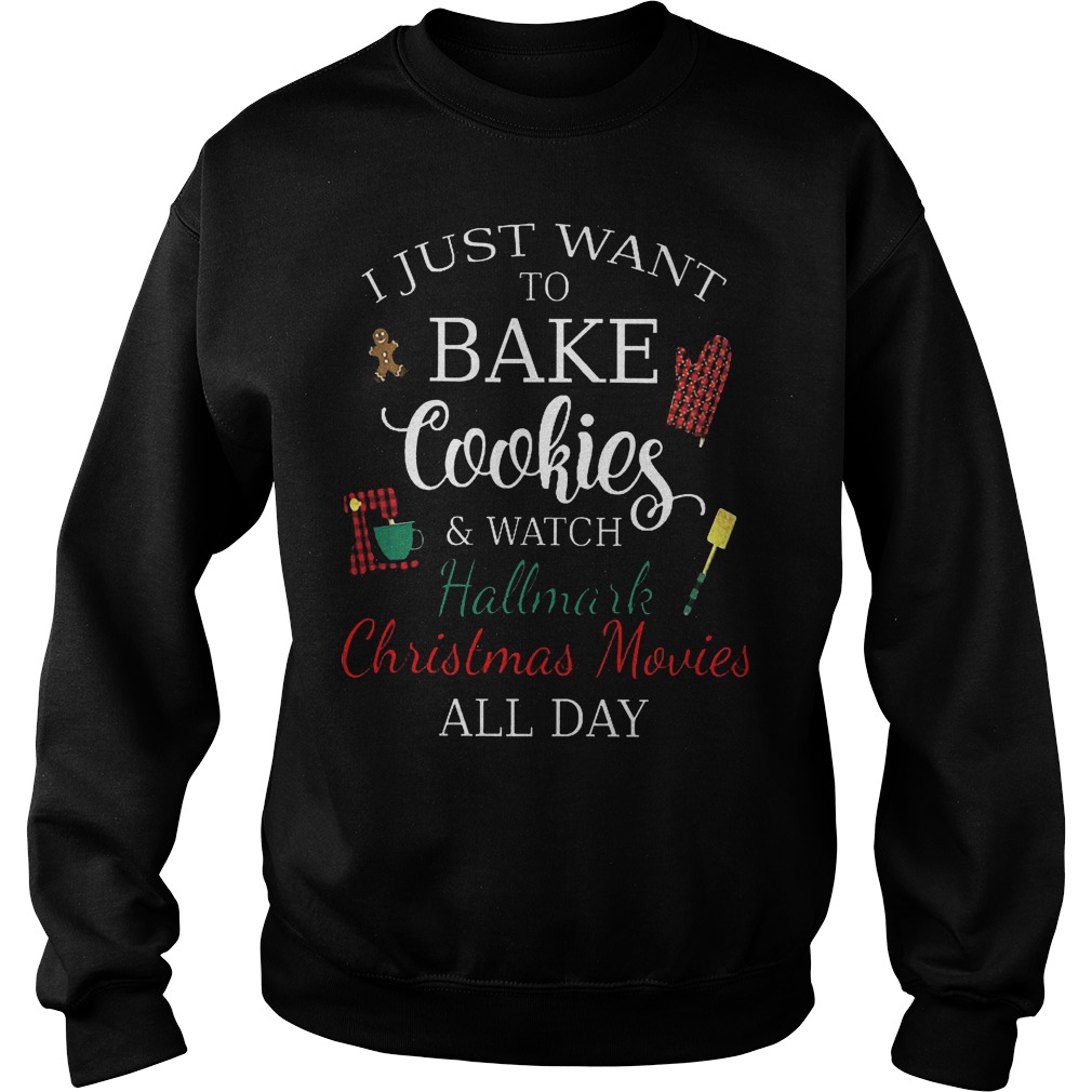 I just want to bake cookies and watch hallmark christmas movies all day Shirt 3 I just want to bake cookies and watch hallmark christmas movies all day Shirt Sweatshirt Unisex