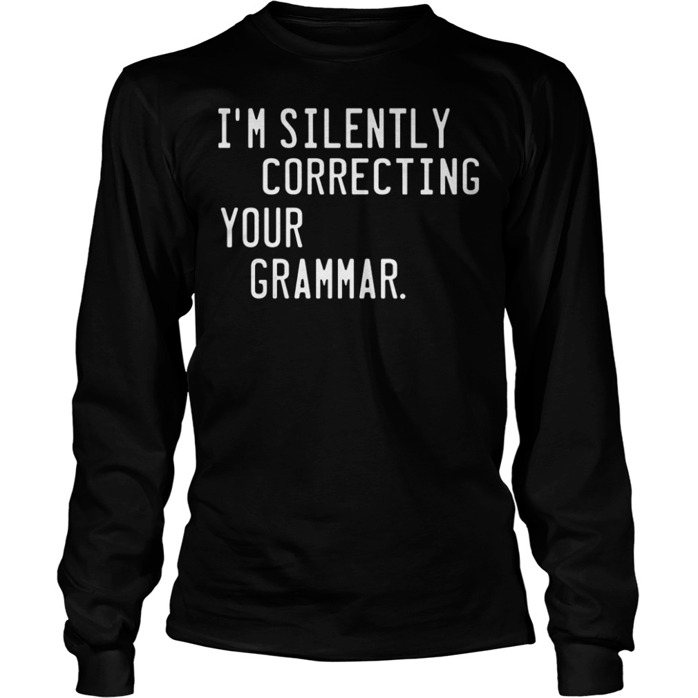 I’m silently correcting your grammar Shirt 5 I’m silently correcting your grammar Shirt Longsleeve Tee Unisex