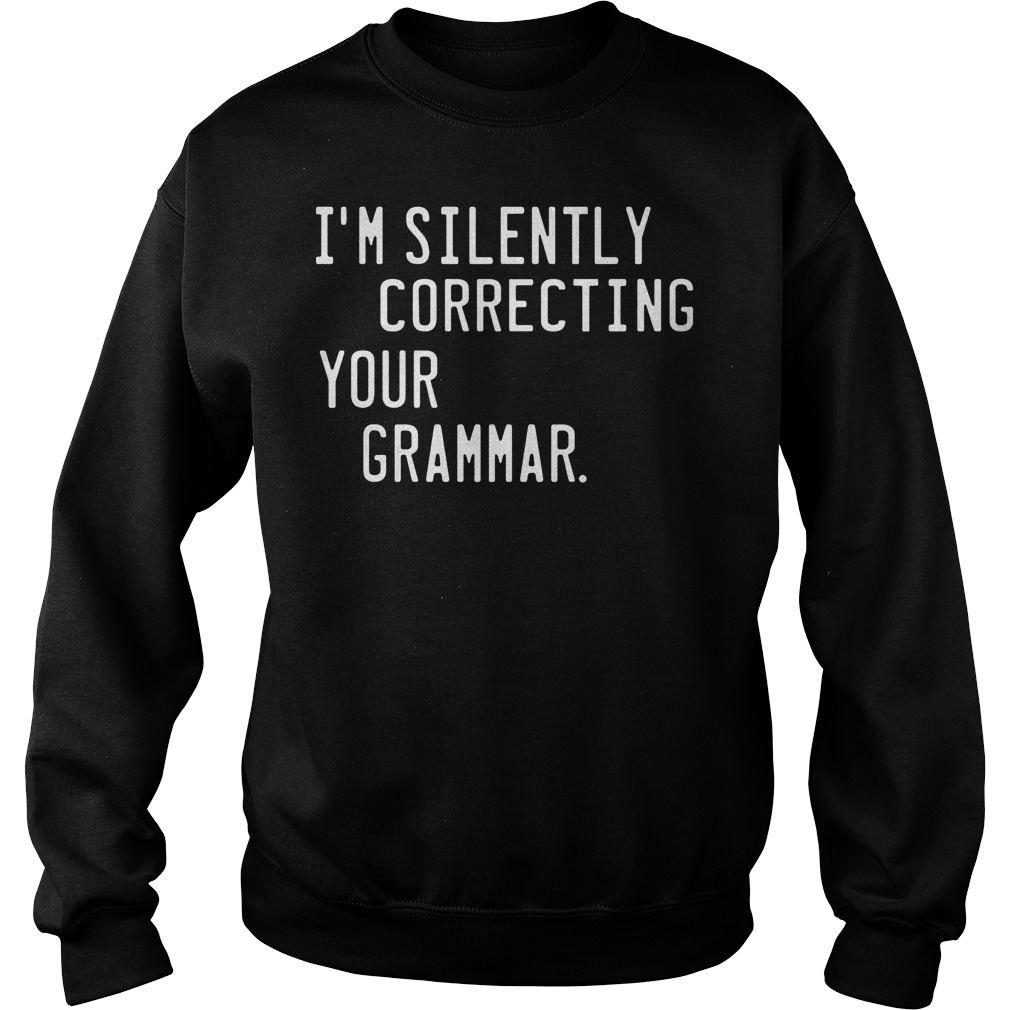 I’m silently correcting your grammar Shirt 3 I’m silently correcting your grammar Shirt Sweatshirt Unisex