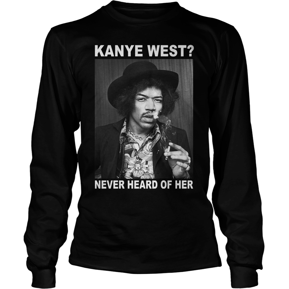 Jimi Hendrix kanye west never heard of her Shirt 5 Jimi Hendrix kanye west never heard of her Shirt Longsleeve Tee Unisex
