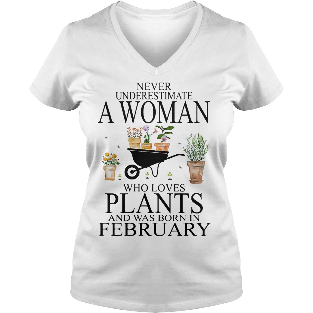 Never underestimate a woman who loves plants and was born in february Shirt 4 Never underestimate a woman who loves plants and was born in february Shirt Ladies V-Neck