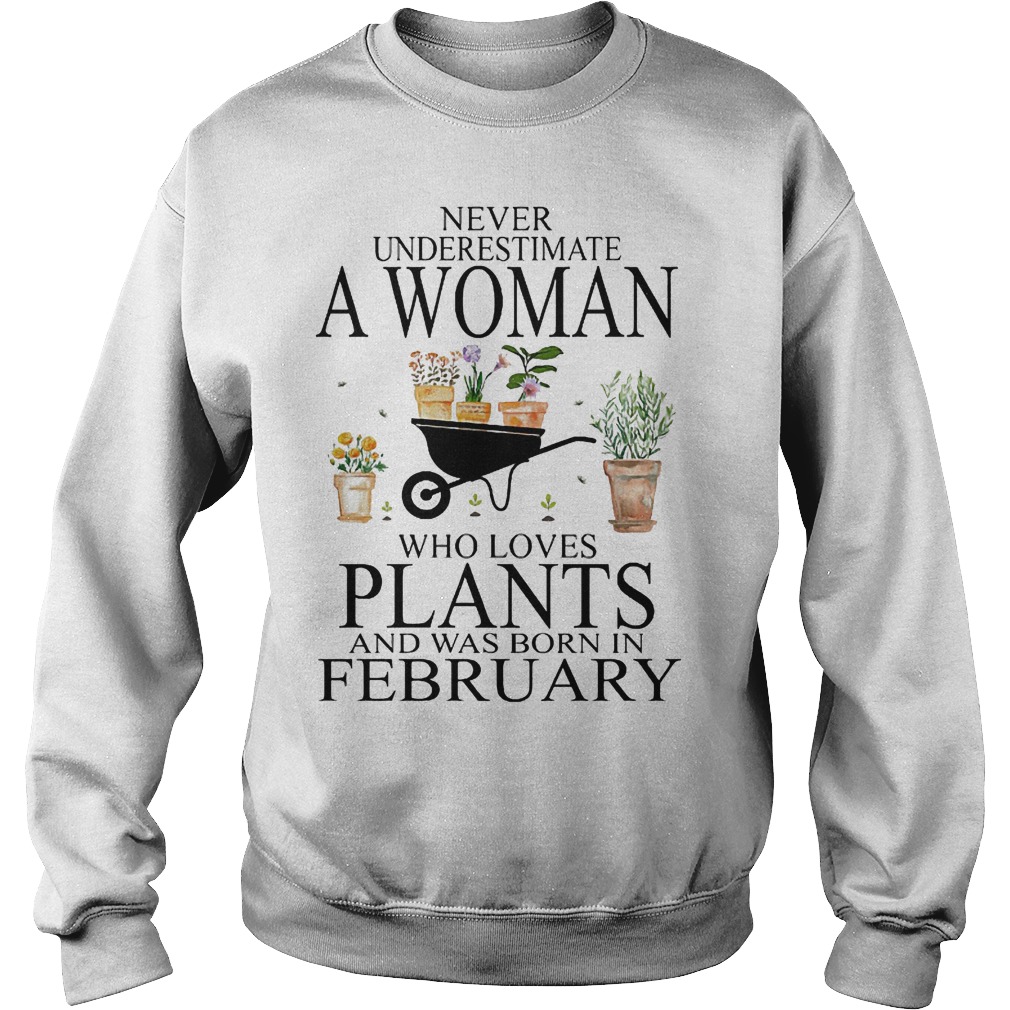 Never underestimate a woman who loves plants and was born in february Shirt 3 Never underestimate a woman who loves plants and was born in february Shirt Sweatshirt Unisex