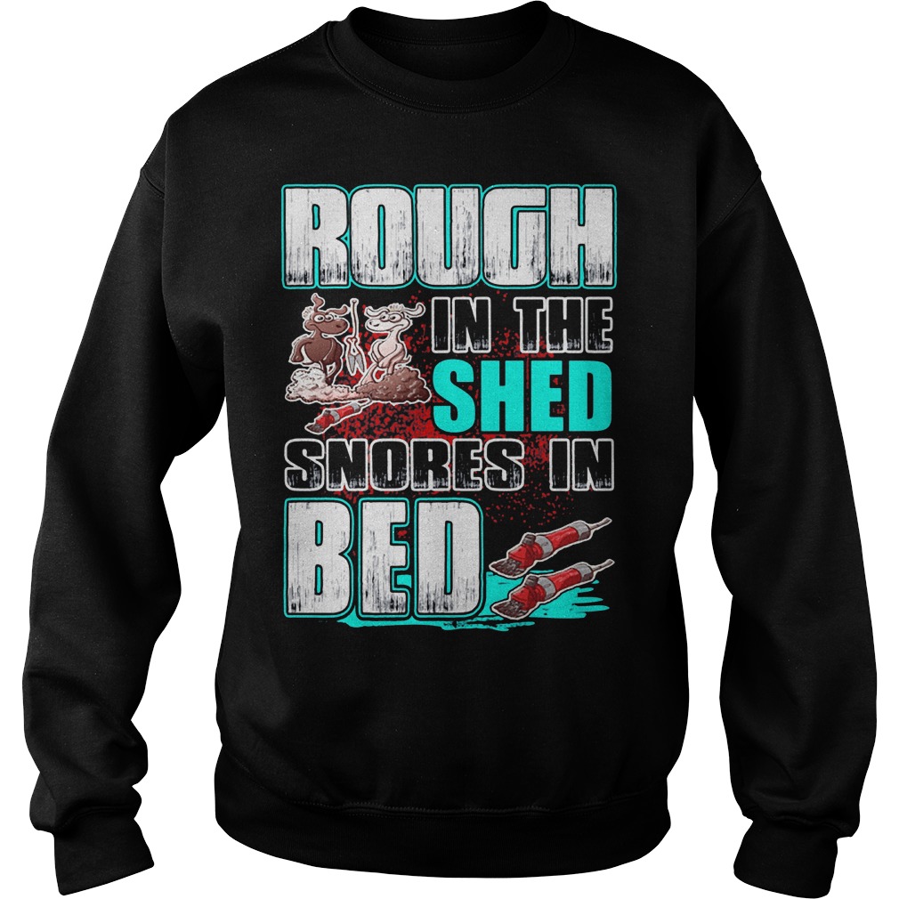 Rough in the shed snores in bed shirt 3 Rough in the shed snores in bed shirt Sweatshirt Unisex