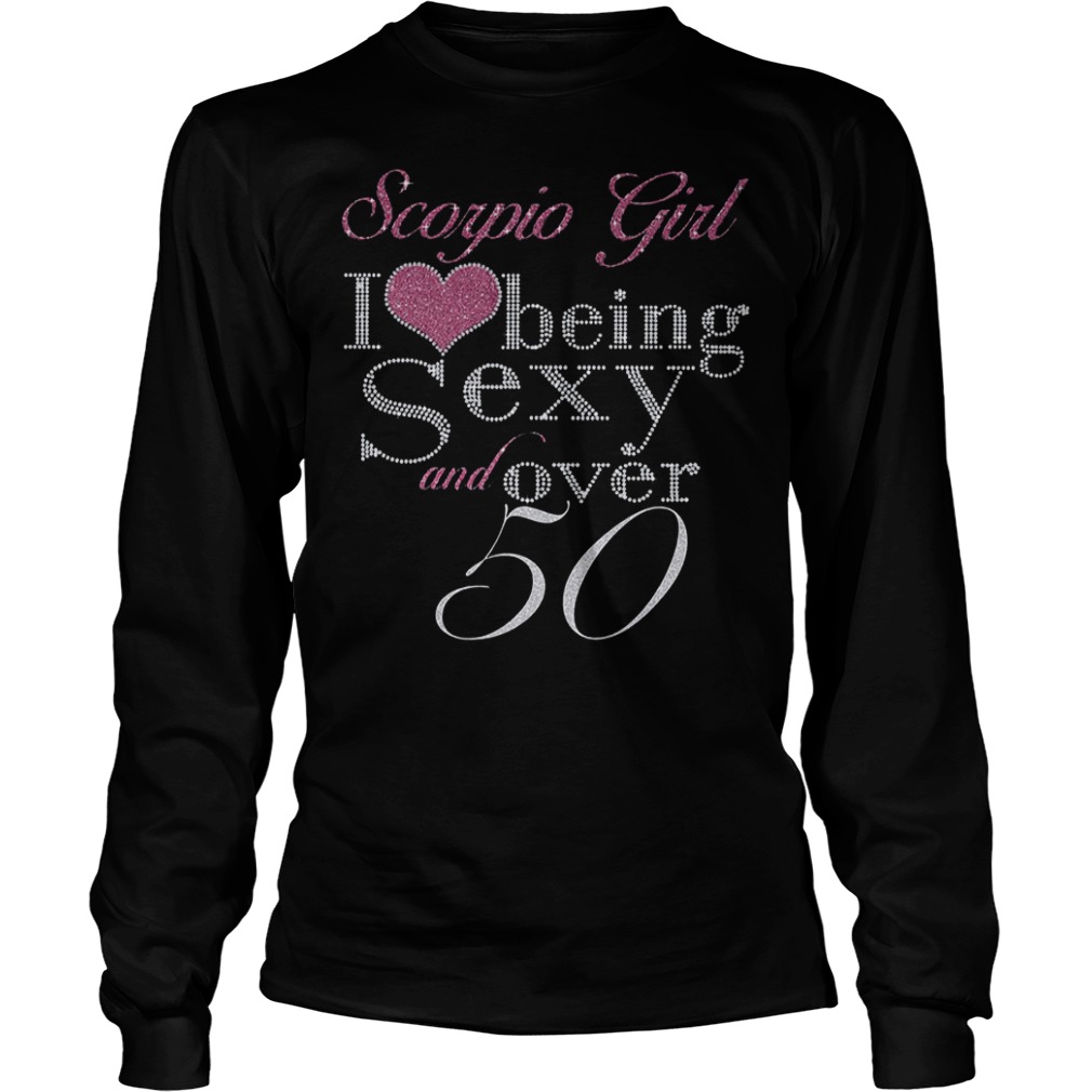 Scorpio girl I love being sexy and over 50 Shirt 5 Longsleeve