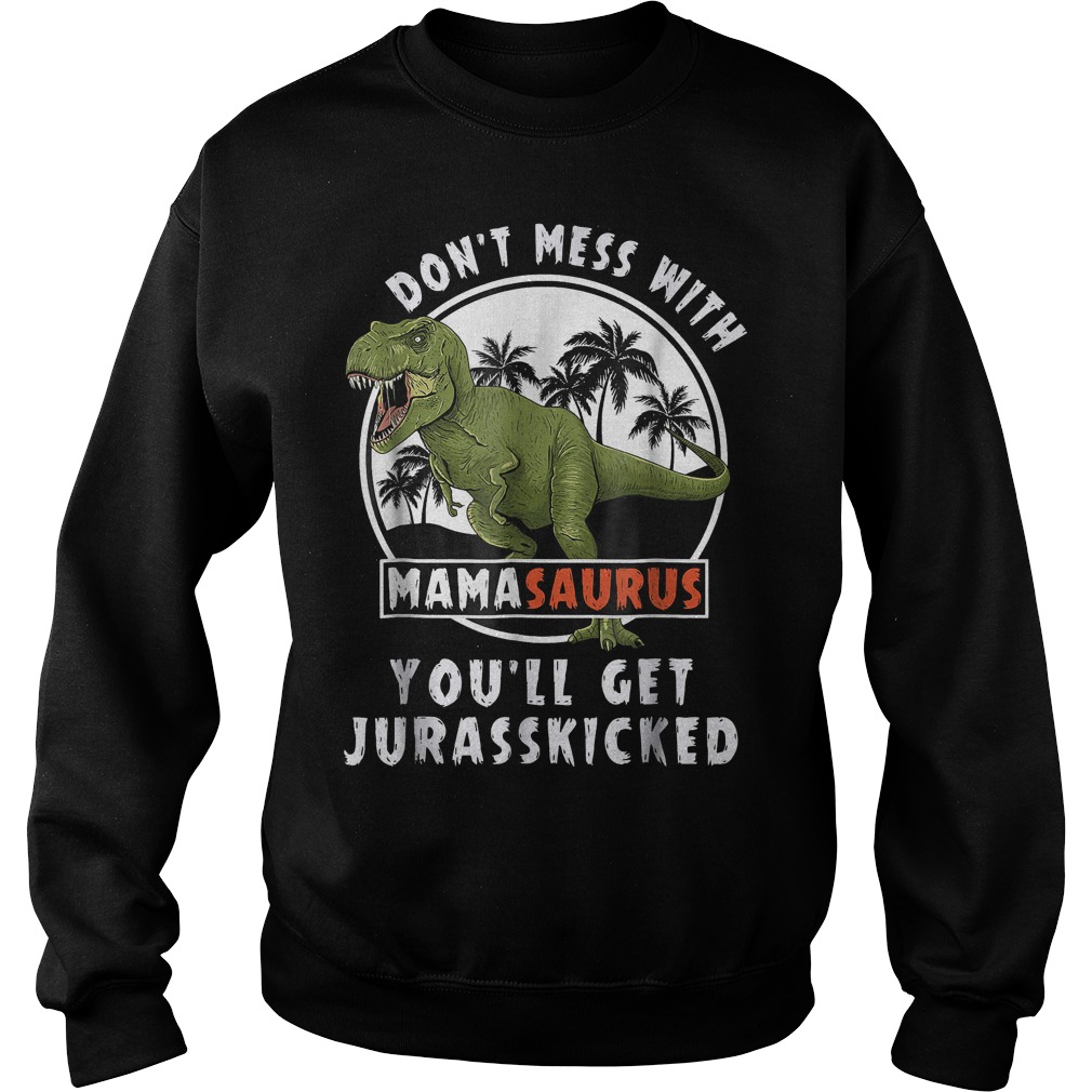 T-rex don't mess with mamasaurus you'll get Jurasskicked shirt 3 T-rex don't mess with mamasaurus you'll get Jurasskicked shirt Sweatshirt Unisex