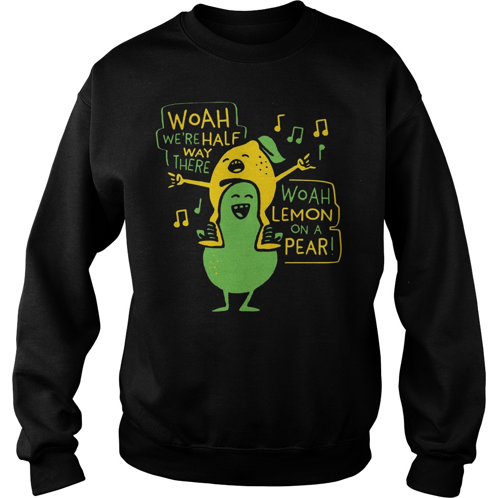 Woah we’re halfway there lemon and a pear Shirt 11 Woah we’re halfway there lemon and a pear Shirt Sweatshirt Unisex