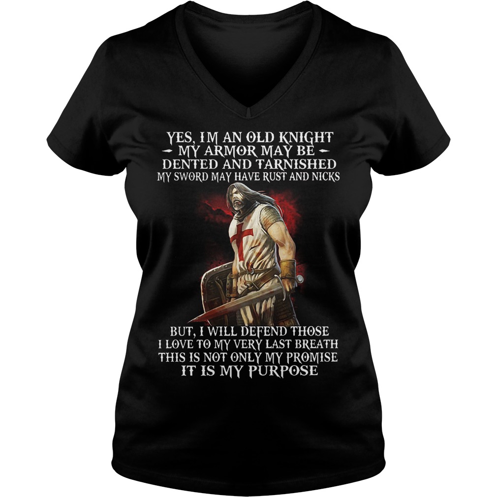 Yes, I'm an old knight my armor may be dented and tarnished my sword may have rust and nicks Shirt 4 Yes, I'm an old knight my armor may be dented and tarnished my sword may have rust and nicks Shirt Ladies V-Neck