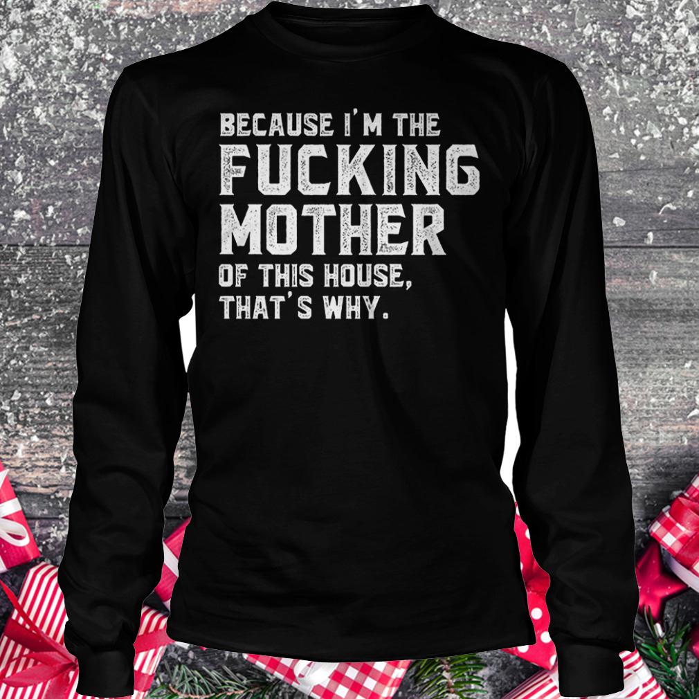 Because I'm the fucking mother of this house that's why shirt Longsleeve Tee Unisex