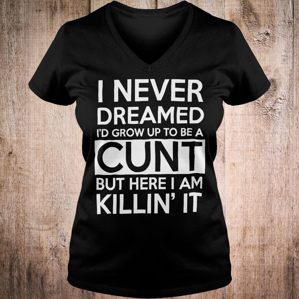 Best Price I never dreamed i'd grow up to be a cunt but here i am Killin it shirt 4 Best Price I never dreamed i'd grow up to be a cunt but here i am Killin it shirt Ladies V-Neck