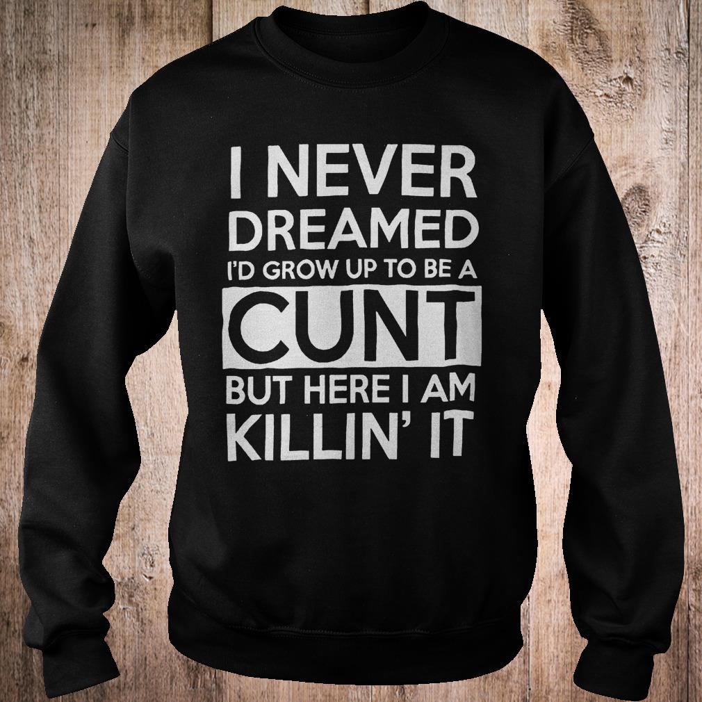 Best Price I never dreamed i'd grow up to be a cunt but here i am Killin it shirt 3 Best Price I never dreamed i'd grow up to be a cunt but here i am Killin it shirt Sweatshirt Unisex