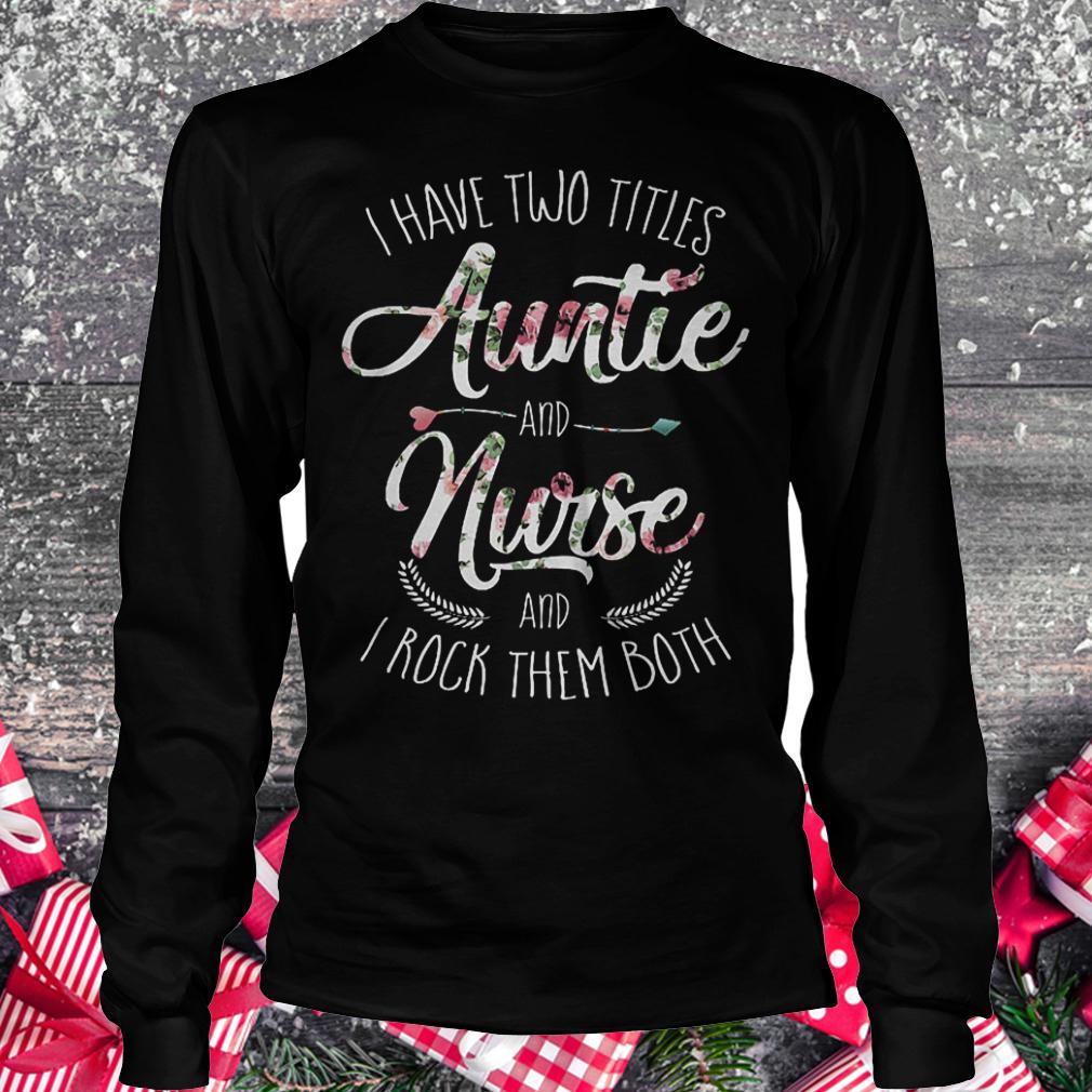 I have two titles auntie and nurse and i rock them both shirt Longsleeve Tee Unisex