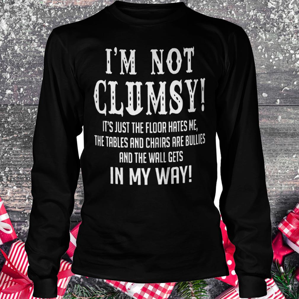 I'm not clumsy it's just the floor hates me the tables and chairs Shirt Longsleeve Tee Unisex