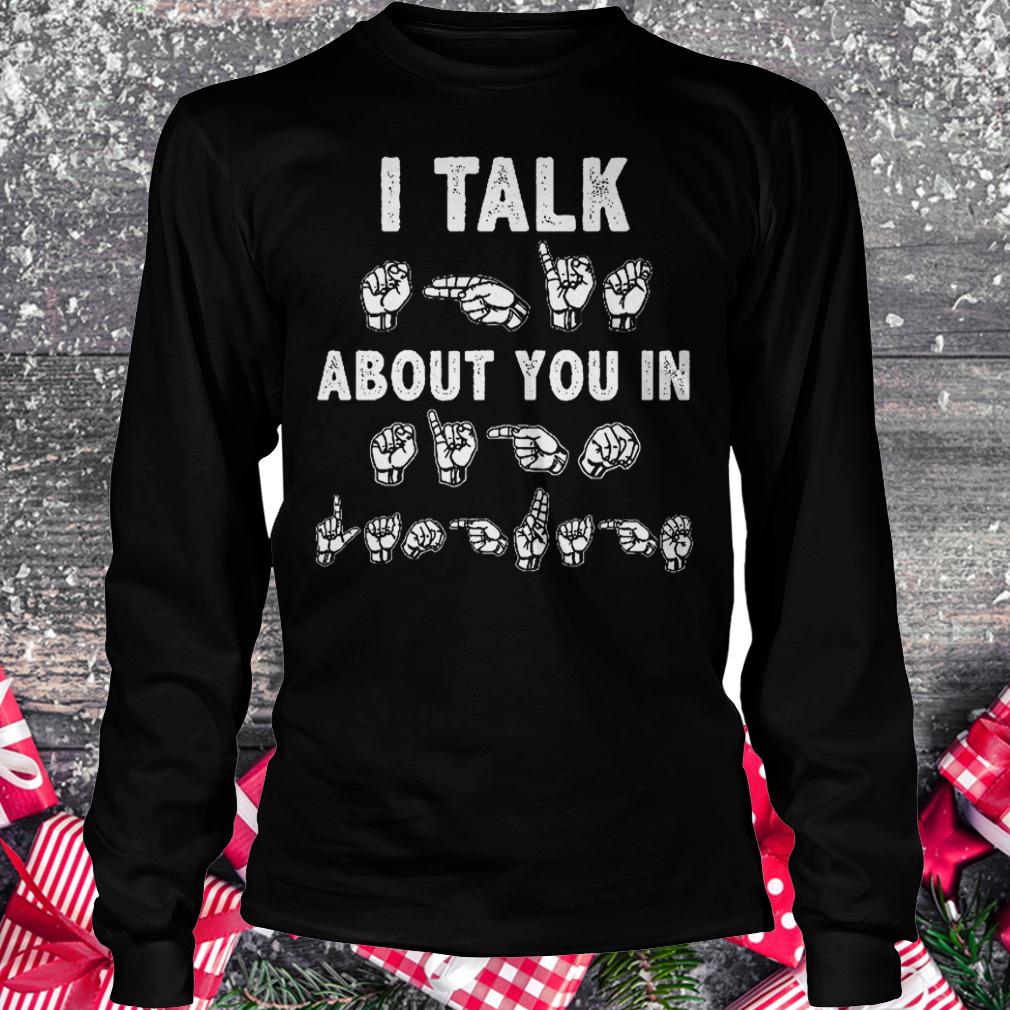 I talk about you in sign language shirt Longsleeve Tee Unisex