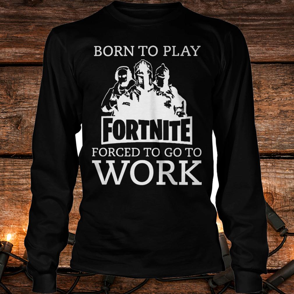 Official Born to play Fortnite forced to go to school T-Shirt Longsleeve Tee Unisex
