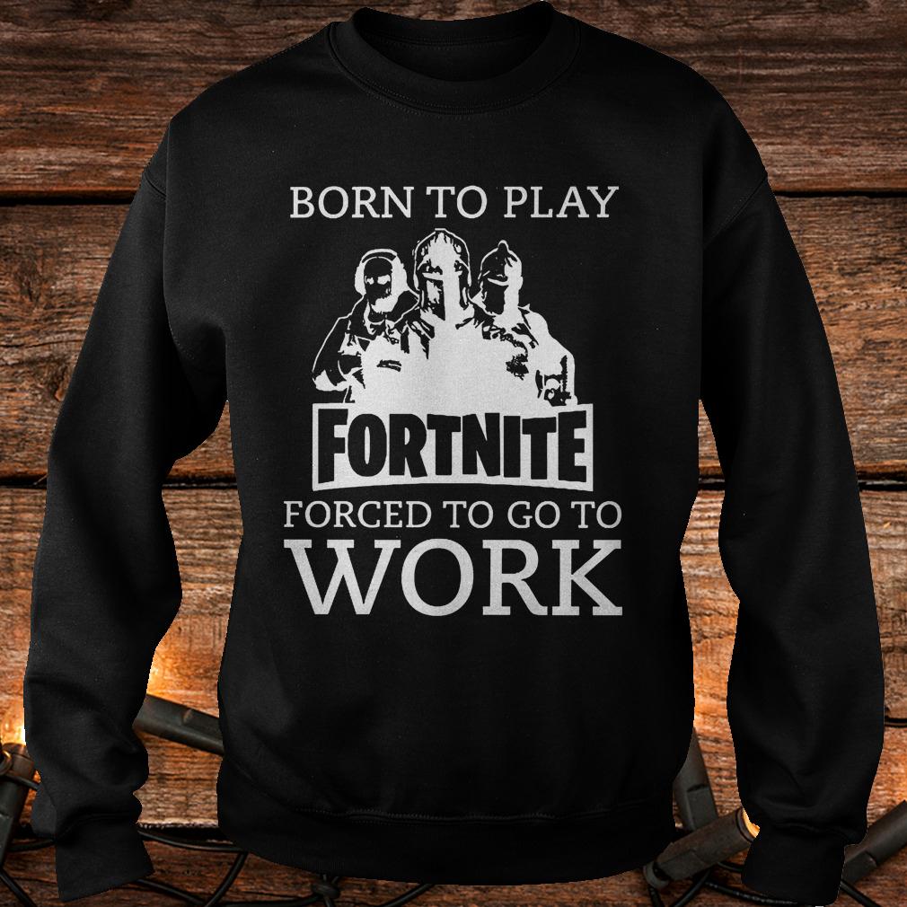Official Born to play Fortnite forced to go to school T-Shirt Sweatshirt Unisex