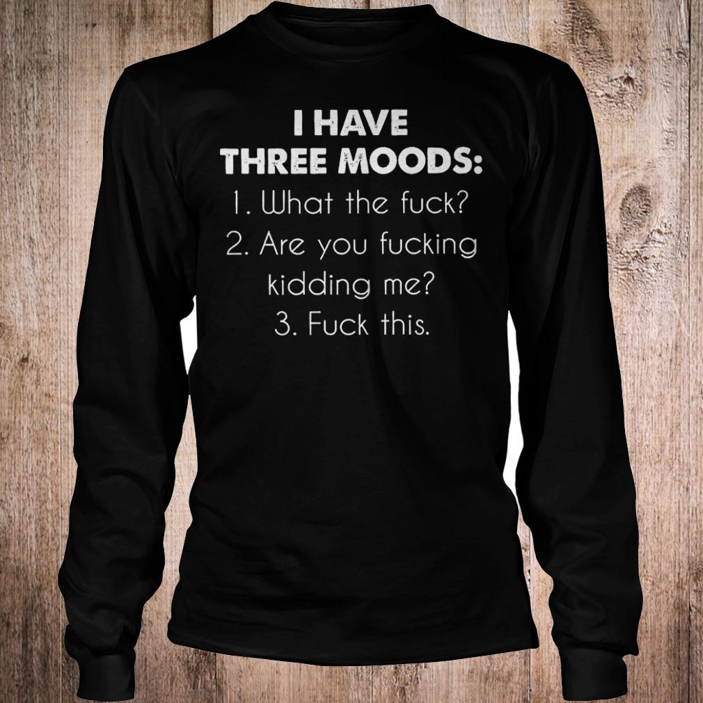 Official I have three moods what the fuck are you fucking kidding me fuck this T-Shirt Longsleeve Tee Unisex