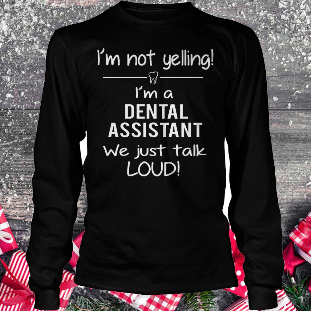 Official I'm not yelling i'm a dental assistant we just talk loud Shirt 5 Official I'm not yelling i'm a dental assistant we just talk loud Shirt Longsleeve Tee Unisex